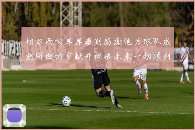 切尔西向库库道别感谢他为球队成就所做的贡献并祝福未来一切顺利