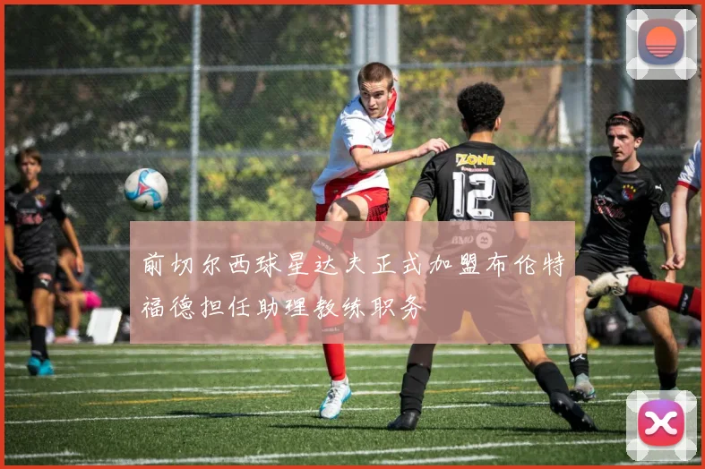 前切尔西球星达夫正式加盟布伦特福德担任助理教练职务