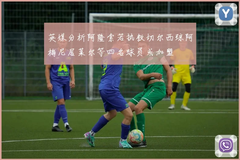 英媒分析阿隆索若执教切尔西琼阿梅尼居莱尔等四名球员或加盟
