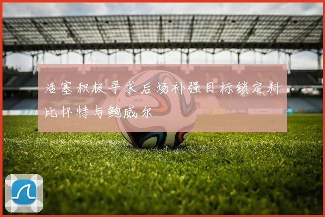 活塞积极寻求后场补强目标锁定科比怀特与鲍威尔