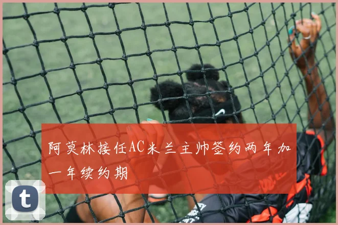 阿莫林接任AC米兰主帅签约两年加一年续约期