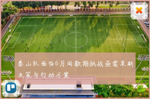 泰山队面临6月间歇期挑战亟需果断决策与行动方案