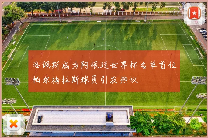 洛佩斯成为阿根廷世界杯名单首位帕尔梅拉斯球员引发热议