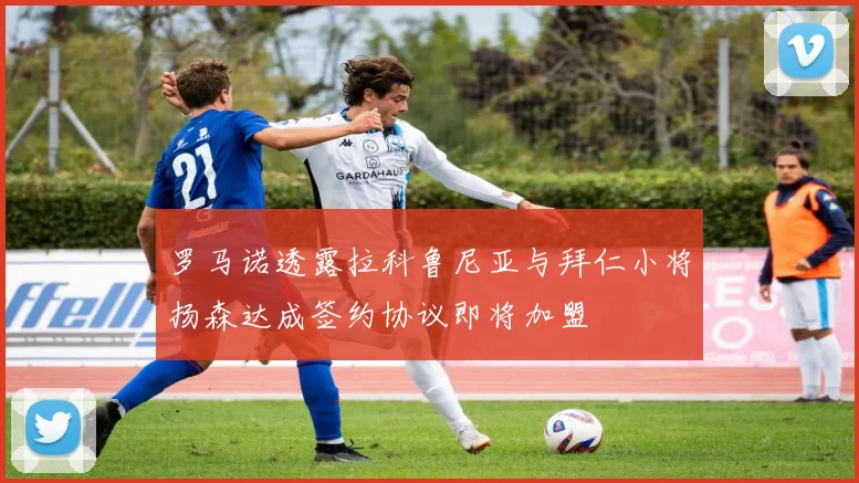 罗马诺透露拉科鲁尼亚与拜仁小将扬森达成签约协议即将加盟