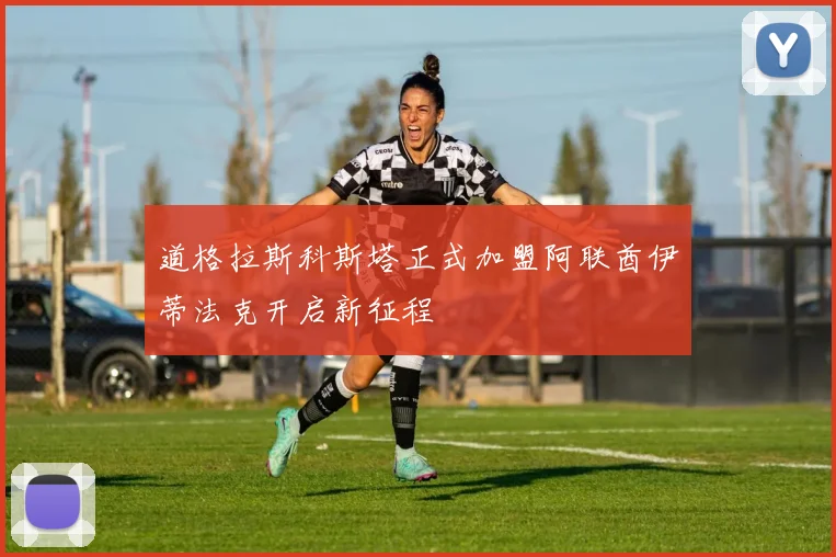 道格拉斯科斯塔正式加盟阿联酋伊蒂法克开启新征程