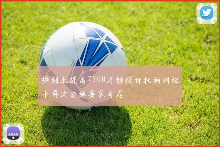 热刺未提高7500万镑报价托纳利纽卡再次拒绝要求考虑